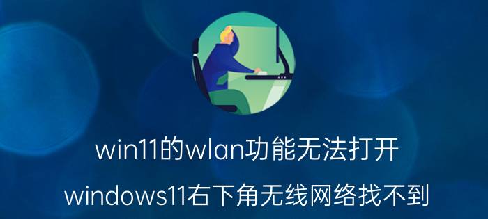 win11的wlan功能无法打开 windows11右下角无线网络找不到？